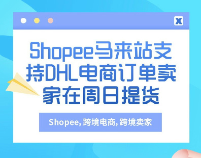 Shopee马来站支持DHL电商订单卖家在周日提货