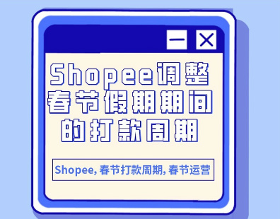 Shopee调整春节假期期间的打款周期，2024年2月5日-2024年2月11日期间内完成的订单打款将顺延一周
